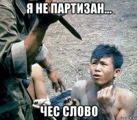 я не партизан... чес слово