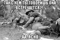 так с кем ты говоришь она встречается?!.. ..аа..ясно..