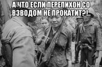 а что если перепихон со взводом не прокатит?!.. 