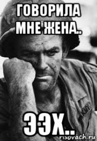 говорила мне жена.. ээх..