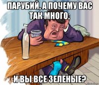 парубий, а почему вас так много, и вы все зелёные?