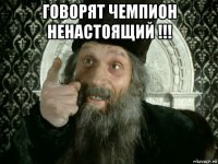 говорят чемпион ненастоящий !!! 