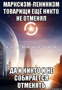 марксизм-ленинизм товарищи ещё никто не отменял да и никто и не собирается отменять