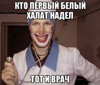 кто первый белый халат надел тот и врач