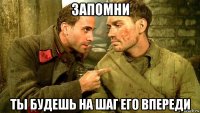 запомни ты будешь на шаг его впереди