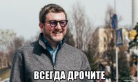  всегда дрочите