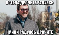 всегда дрочите радуясь ну или радуясь дрочите