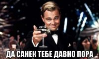  да санек тебе давно пора
