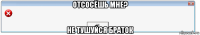отсосёшь мне? не тушуйся браток