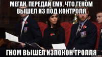 меган, передай ему, что геном вышел из под контроля гном вышел изпокон тролля