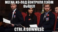 меган, из-под контроля геном вышел ctrl a down esc