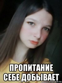  пропитание себе добывает