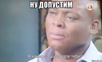 ну допустим 