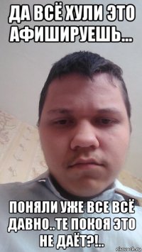 да всё хули это афишируешь... поняли уже все всё давно..те покоя это не даёт?!..