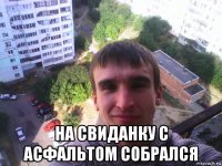  на свиданку с асфальтом собрался
