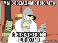 мы создадим свою afta с блэкджеком и шлюхами