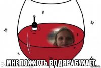  мне пох хоть водяру бухает