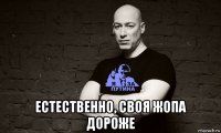  естественно, своя жопа дороже