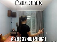 йа не поняло а уде хуишечки?!