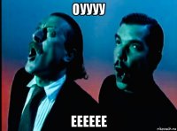 оуууу ееееее
