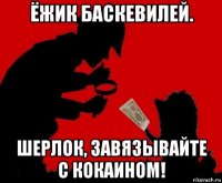 ёжик баскевилей. шерлок, завязывайте с кокаином!