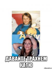  давайте трахнем катю