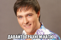  давайте трахнем катю