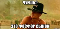 чуешь? это фосфор сынок