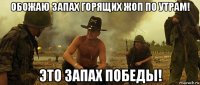 обожаю запах горящих жоп по утрам! это запах победы!