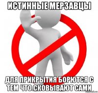 истинные мерзавцы для прикрытия борются с тем что сковывают сами