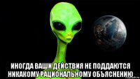  иногда ваши действия не поддаются никакому рациональному объяснению