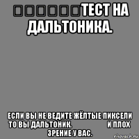 ‌‌‍‍‎‏тест на дальтоника. если вы не ведите жёлтые пиксели то вы дальтоник.‌‌‍‍‎‏и плох зрение у вас.