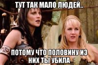 тут так мало людей.. потому что половину из них ты убила