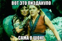 вот это пиздануло сама в шоке