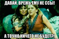давай, врежь ему не ссы! а точно ничего не будет?!