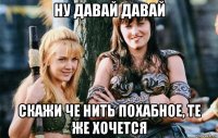 ну давай давай скажи че нить похабное, те же хочется