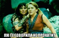  яж те говорила не прокатит