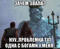 зачем звала? нуу..проблемка тут одна с богами у меня..