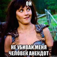 ой не убивай меня человек анекдот