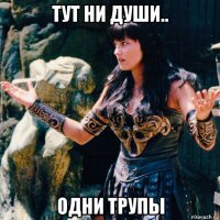 тут ни души.. одни трупы