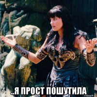  ..я прост пошутила
