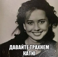  давайте трахнем катю