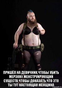  пришёл на девичник,чтобы убить мерзких менструирующий существ,чтобы доказать,что это ты тут настоящая женщина