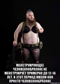  менструирующее человекообразное не менструирует примерно до 12-14 лет. в этот период жизни оно просто человекообразное