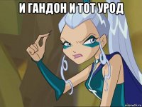 и гандон и тот урод 