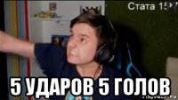  5 ударов 5 голов