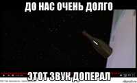 до нас очень долго этот звук доперал