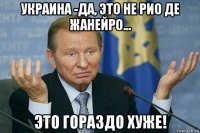 украина -да, это не рио де жанейро... это гораздо хуже!