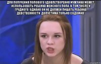 для получения полового удовлетворения мужчина может использовать ребенка женского пола, в том числе и грудного. однако он не должен лишать ребенка девственности, допустима только содомия. 