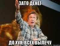зато денег до хуя, всех вылечу
